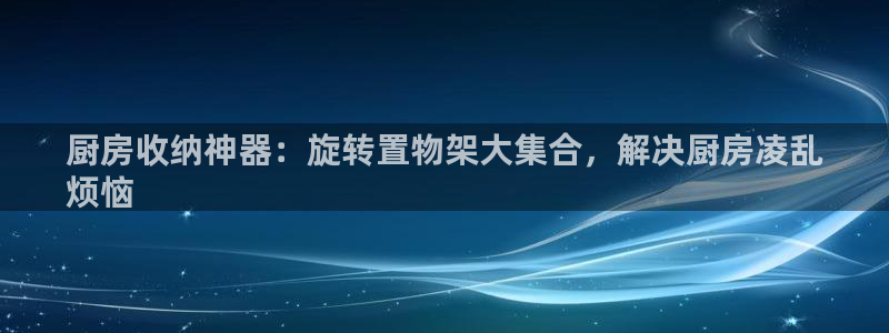 hv128鸿运国际_|厨房收纳神器：旋转置物架大集合，解决厨